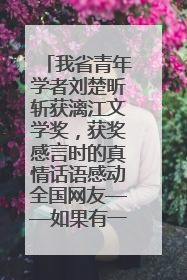 我省青年学者刘楚昕斩获漓江文学奖，获奖感言时的真情话语感动全国网友——如果有一天我的书获奖了，我一定要把我们的故事说出来