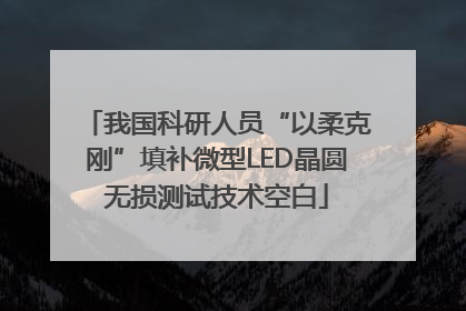 我国科研人员“以柔克刚”填补微型LED晶圆无损测试技术空白
