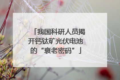 我国科研人员揭开钙钛矿光伏电池的“衰老密码”