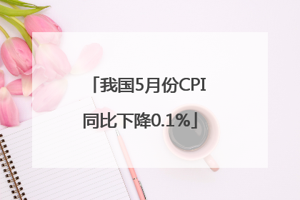 我国5月份CPI同比下降0.1%