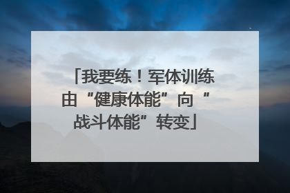 我要练！军体训练由“健康体能”向“战斗体能”转变