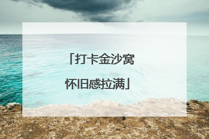 打卡金沙窝 怀旧感拉满