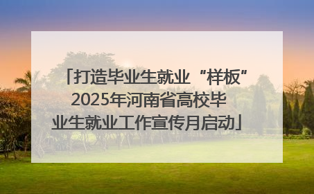 打造毕业生就业“样板” 2025年河南省高校毕业生就业工作宣传月启动