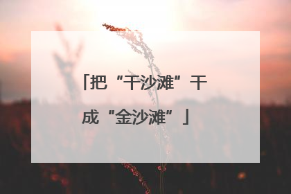 把“干沙滩”干成“金沙滩”