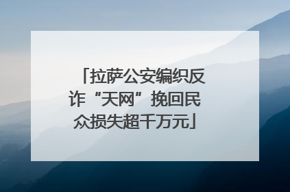 拉萨公安编织反诈“天网”挽回民众损失超千万元