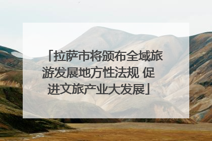 拉萨市将颁布全域旅游发展地方性法规 促进文旅产业大发展