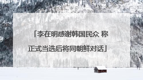 李在明感谢韩国民众 称正式当选后将同朝鲜对话