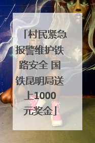 村民紧急报警维护铁路安全 国铁昆明局送上1000元奖金
