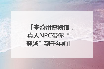 来沧州博物馆，真人NPC带你“穿越”到千年前