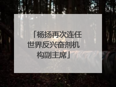 杨扬再次连任世界反兴奋剂机构副主席