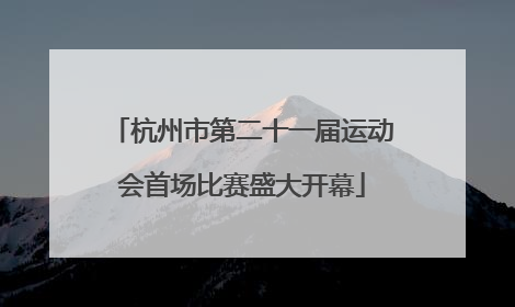 杭州市第二十一届运动会首场比赛盛大开幕