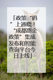 政策“码”上通晓！“成都惠企政策”集成发布和智能查询平台今日上线