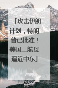 攻击伊朗计划，特朗普已批准！美国三航母逼近中东