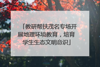 教研帮扶茂名专场开展地理环境教育，培育学生生态文明意识