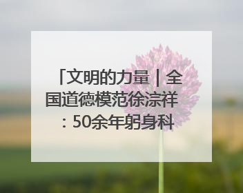 文明的力量｜全国道德模范徐淙祥：50余年躬身科技种粮一线