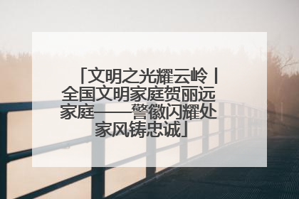 文明之光耀云岭丨全国文明家庭贺丽远家庭——警徽闪耀处 家风铸忠诚