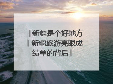 新疆是个好地方丨新疆旅游亮眼成绩单的背后
