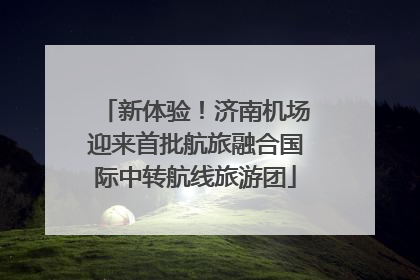 新体验！济南机场迎来首批航旅融合国际中转航线旅游团