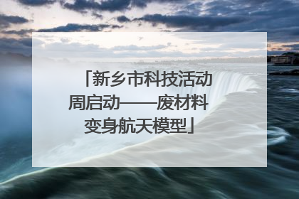 新乡市科技活动周启动——废材料变身航天模型
