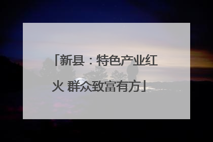新县：特色产业红火 群众致富有方
