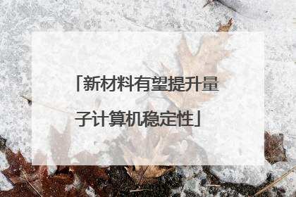 新材料有望提升量子计算机稳定性