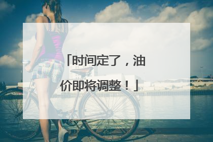 时间定了，油价即将调整！