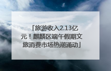 旅游收入2.13亿元！麒麟区端午假期文旅消费市场热潮涌动