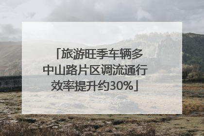 旅游旺季车辆多 中山路片区调流通行效率提升约30%
