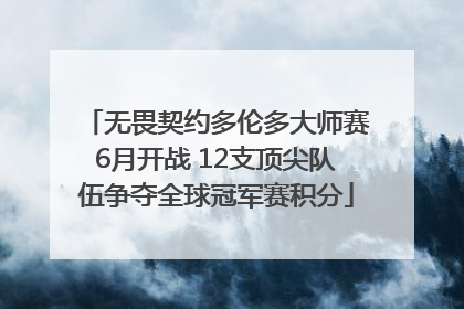无畏契约多伦多大师赛6月开战 12支顶尖队伍争夺全球冠军赛积分