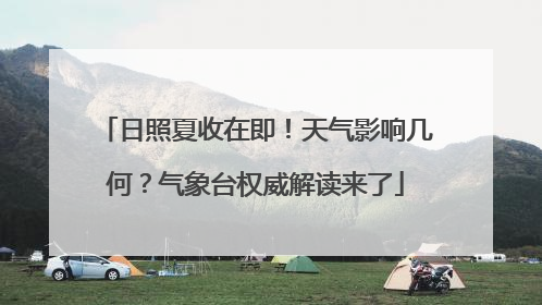日照夏收在即！天气影响几何？气象台权威解读来了