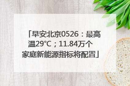 早安北京0526：最高温29℃；11.84万个家庭新能源指标将配置