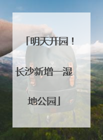 明天开园！长沙新增一湿地公园