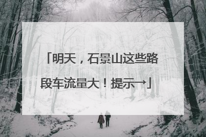 明天，石景山这些路段车流量大！提示→