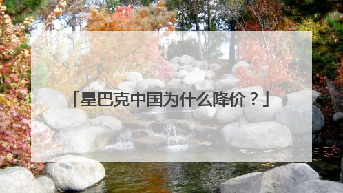 星巴克中国为什么降价？