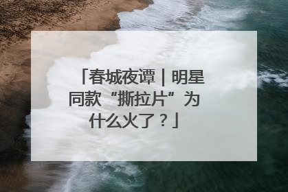 春城夜谭｜明星同款“撕拉片”为什么火了？