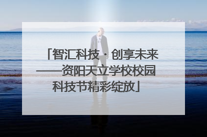 智汇科技・创享未来——资阳天立学校校园科技节精彩绽放