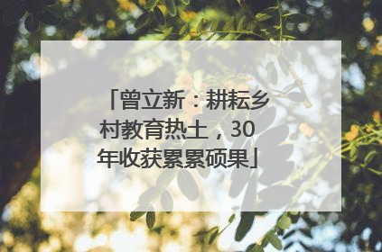 曾立新：耕耘乡村教育热土，30年收获累累硕果