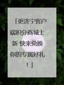 更济宁客户端积分商城上新 快来兑换你的专属好礼！