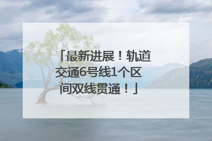 最新进展！轨道交通6号线1个区间双线贯通！