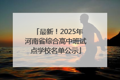 最新！2025年河南省综合高中班试点学校名单公示
