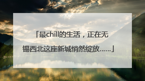 最chill的生活，正在无锡西北这座新城悄然绽放……