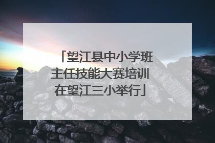 望江县中小学班主任技能大赛培训在望江三小举行