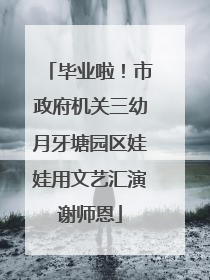 毕业啦！市政府机关三幼月牙塘园区娃娃用文艺汇演谢师恩