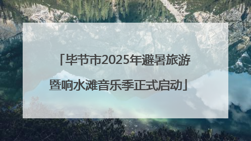 毕节市2025年避暑旅游暨响水滩音乐季正式启动