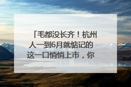 毛都没长齐！杭州人一到6月就惦记的这一口悄悄上市，你打算尝鲜吗？