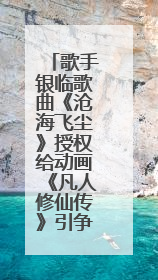 歌手银临歌曲《沧海飞尘》授权给动画《凡人修仙传》引争议，工作室致歉