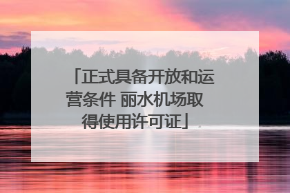 正式具备开放和运营条件 丽水机场取得使用许可证