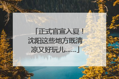 正式官宣入夏！沈阳这些地方既清凉又好玩儿……