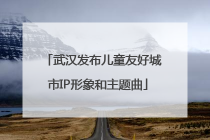 武汉发布儿童友好城市IP形象和主题曲