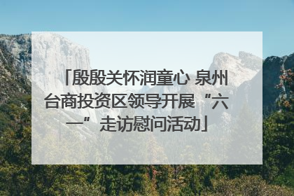 殷殷关怀润童心 泉州台商投资区领导开展“六一”走访慰问活动